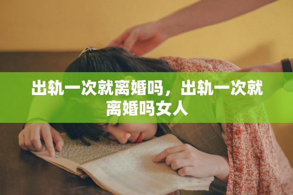 出轨一次就离婚吗，出轨一次就离婚吗女人