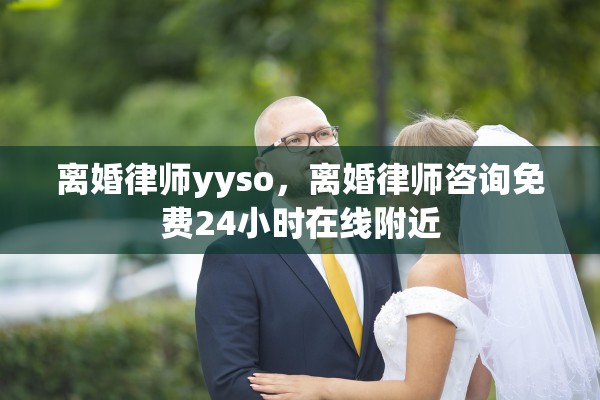 离婚律师yyso，离婚律师咨询免费24小时在线附近