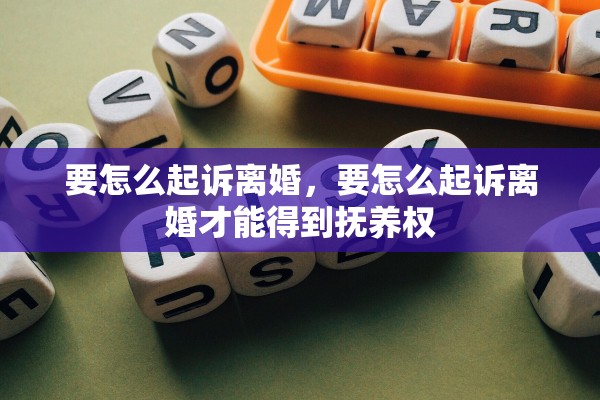 要怎么起诉离婚，要怎么起诉离婚才能得到抚养权
