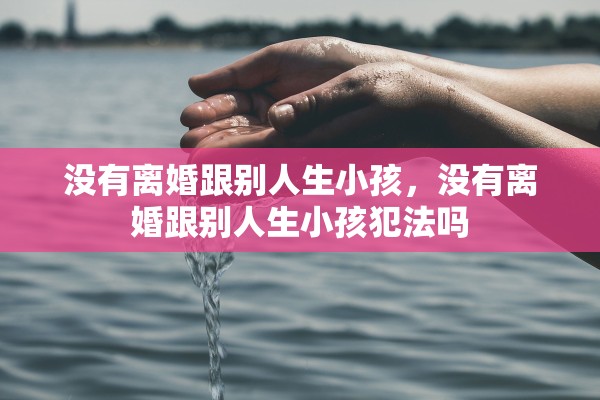 没有离婚跟别人生小孩，没有离婚跟别人生小孩犯法吗