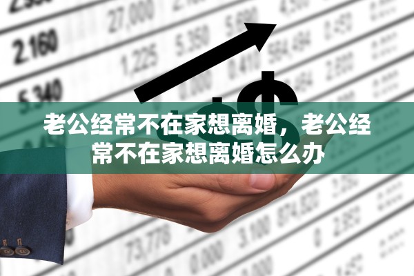 老公经常不在家想离婚，老公经常不在家想离婚怎么办