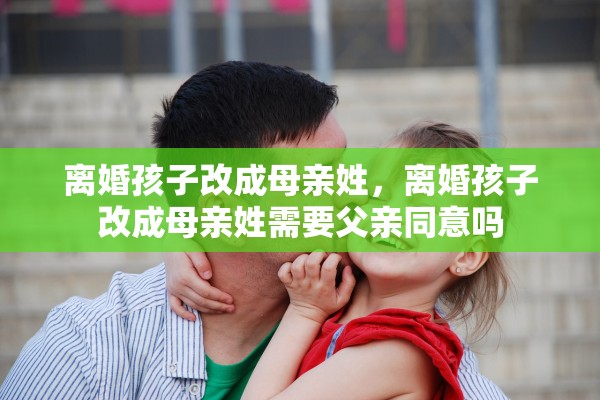 离婚孩子改成母亲姓，离婚孩子改成母亲姓需要父亲同意吗