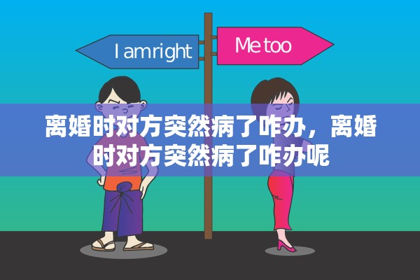 离婚时对方突然病了咋办，离婚时对方突然病了咋办呢