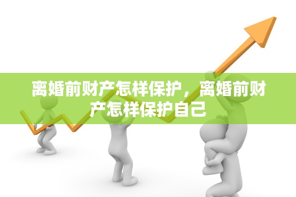 离婚前财产怎样保护，离婚前财产怎样保护自己