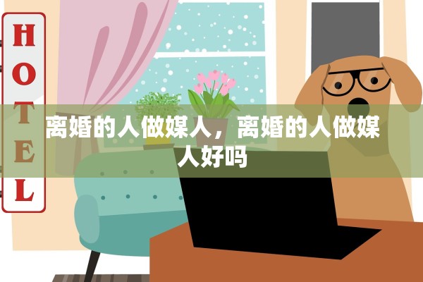 离婚的人做媒人，离婚的人做媒人好吗
