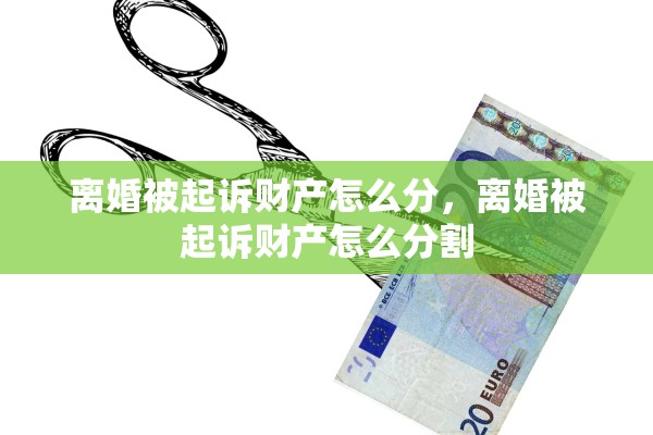 离婚被起诉财产怎么分，离婚被起诉财产怎么分割