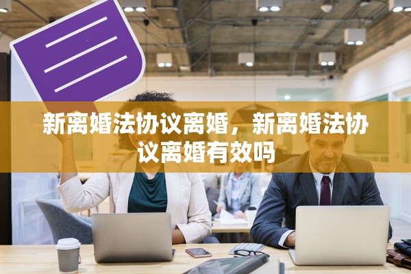 新离婚法协议离婚，新离婚法协议离婚有效吗