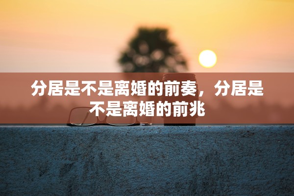 分居是不是离婚的前奏，分居是不是离婚的前兆