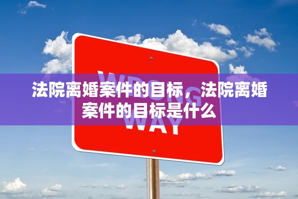 法院离婚案件的目标，法院离婚案件的目标是什么