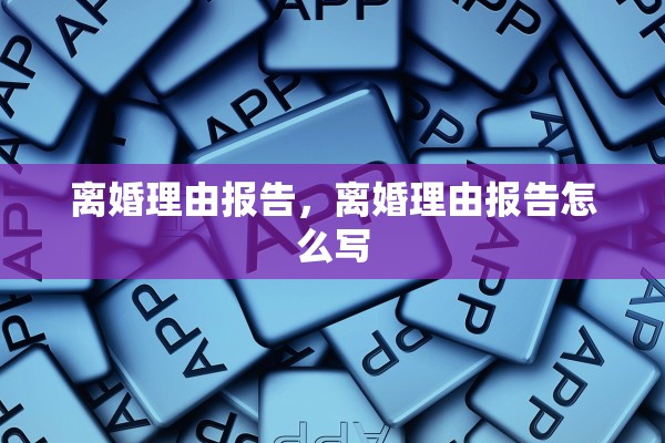 离婚理由报告，离婚理由报告怎么写