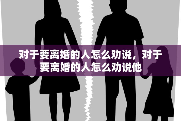 对于要离婚的人怎么劝说，对于要离婚的人怎么劝说他