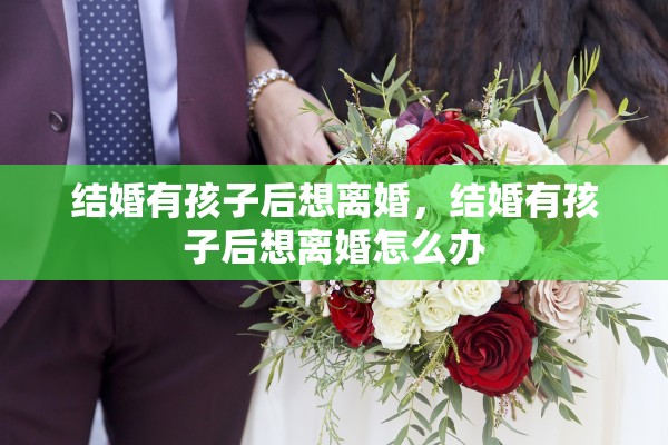结婚有孩子后想离婚，结婚有孩子后想离婚怎么办