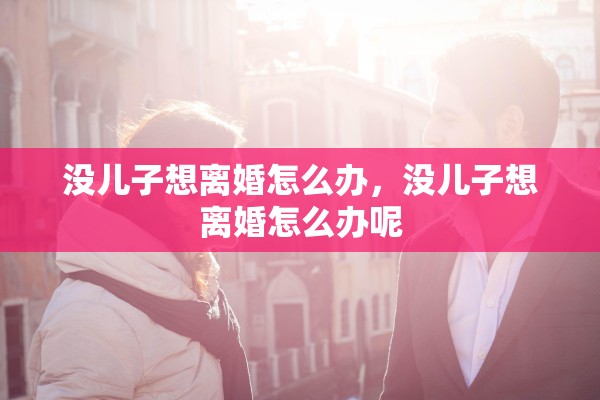没儿子想离婚怎么办，没儿子想离婚怎么办呢