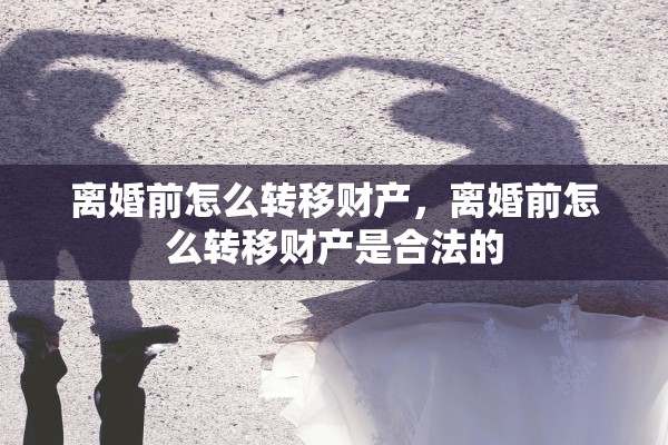离婚前怎么转移财产，离婚前怎么转移财产是合法的