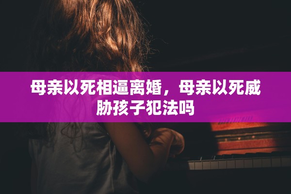 母亲以死相逼离婚，母亲以死威胁孩子犯法吗