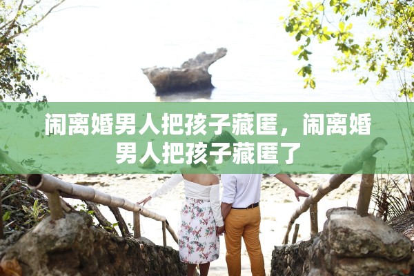 闹离婚男人把孩子藏匿，闹离婚男人把孩子藏匿了