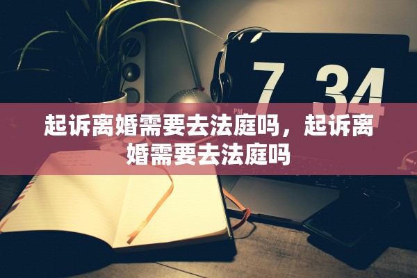 起诉离婚需要去法庭吗，起诉离婚需要去法庭吗