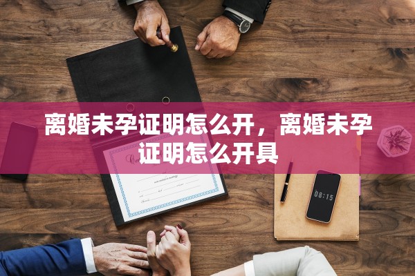 离婚未孕证明怎么开，离婚未孕证明怎么开具
