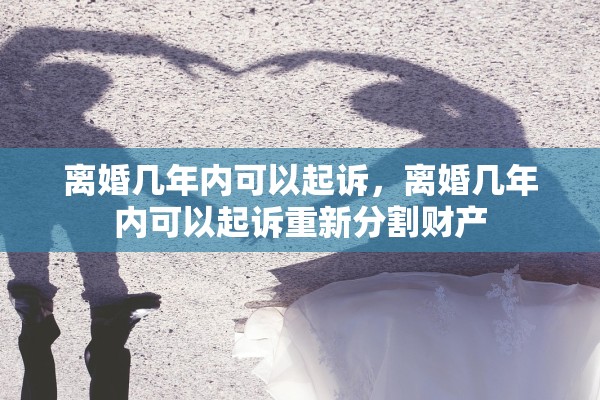 离婚几年内可以起诉，离婚几年内可以起诉重新分割财产