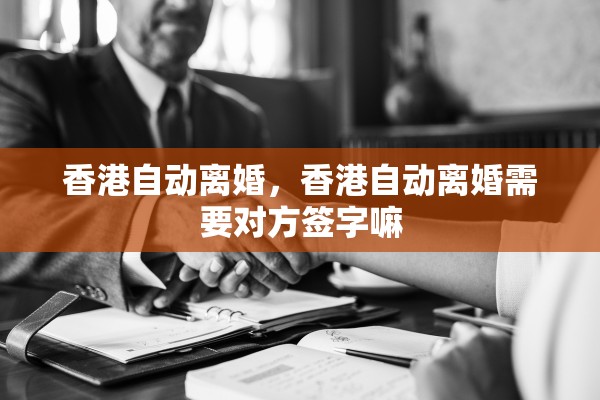 香港自动离婚，香港自动离婚需要对方签字嘛