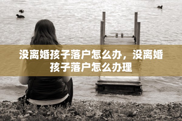 没离婚孩子落户怎么办，没离婚孩子落户怎么办理