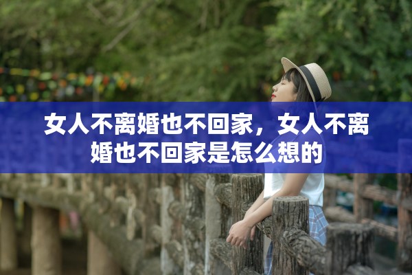 女人不离婚也不回家，女人不离婚也不回家是怎么想的
