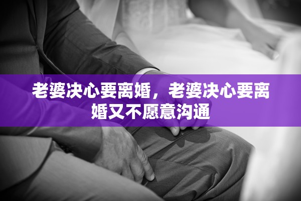 老婆决心要离婚，老婆决心要离婚又不愿意沟通