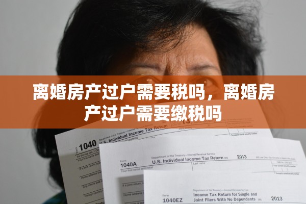 离婚房产过户需要税吗，离婚房产过户需要缴税吗