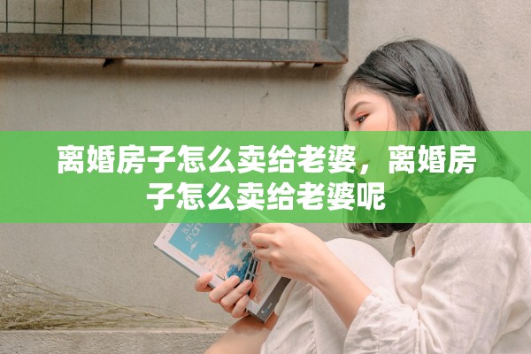 离婚房子怎么卖给老婆，离婚房子怎么卖给老婆呢