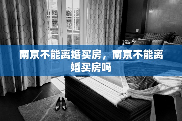 南京不能离婚买房，南京不能离婚买房吗