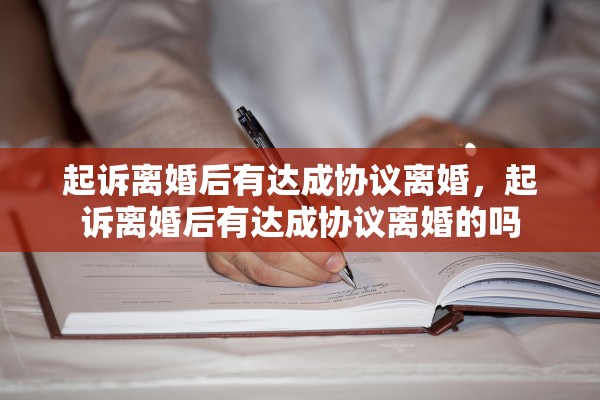起诉离婚后有达成协议离婚，起诉离婚后有达成协议离婚的吗