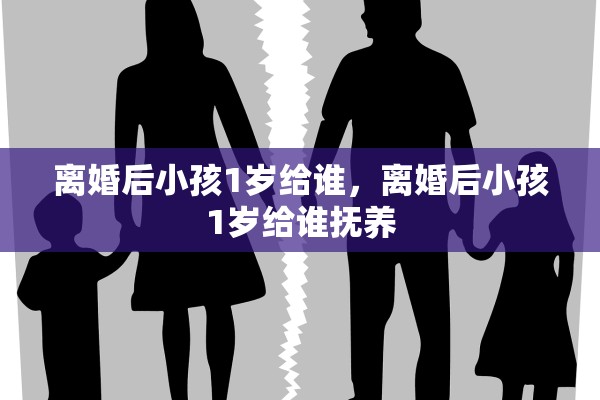 离婚后小孩1岁给谁，离婚后小孩1岁给谁抚养