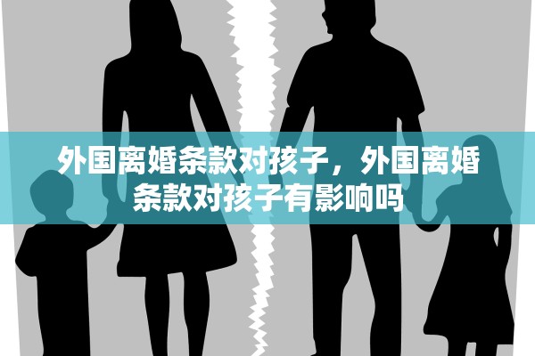 外国离婚条款对孩子，外国离婚条款对孩子有影响吗