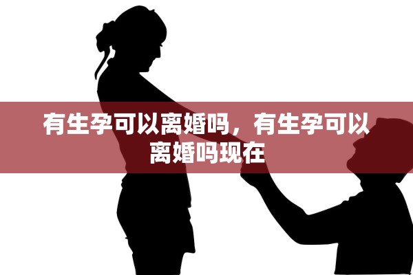 有生孕可以离婚吗，有生孕可以离婚吗现在