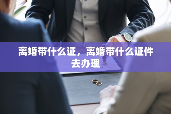 离婚带什么证，离婚带什么证件去办理