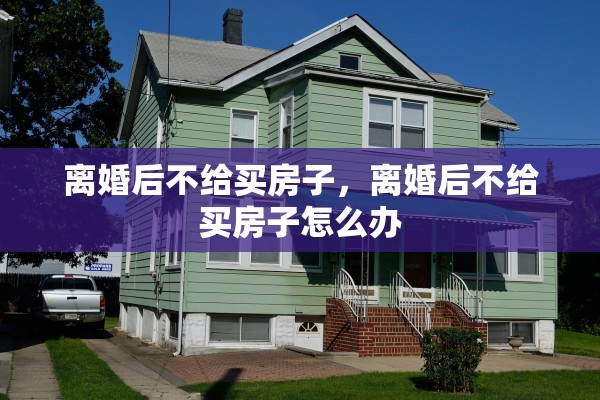 离婚后不给买房子，离婚后不给买房子怎么办
