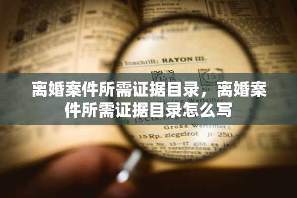 离婚案件所需证据目录，离婚案件所需证据目录怎么写