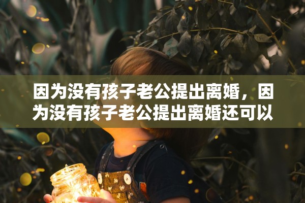 因为没有孩子老公提出离婚，因为没有孩子老公提出离婚还可以住一起吗