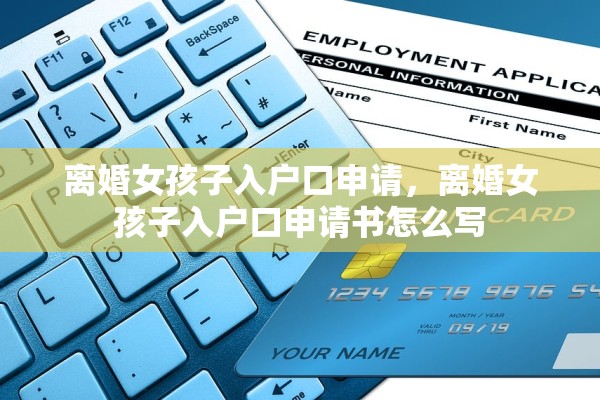 离婚女孩子入户口申请，离婚女孩子入户口申请书怎么写