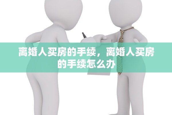 离婚人买房的手续，离婚人买房的手续怎么办