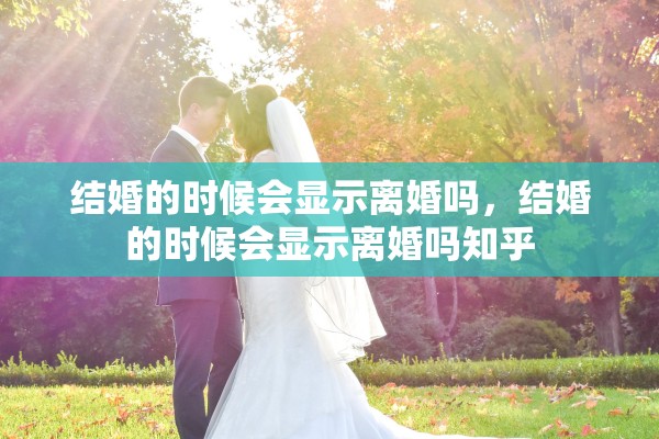 结婚的时候会显示离婚吗，结婚的时候会显示离婚吗知乎