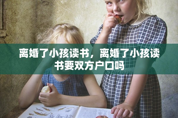 离婚了小孩读书，离婚了小孩读书要双方户口吗