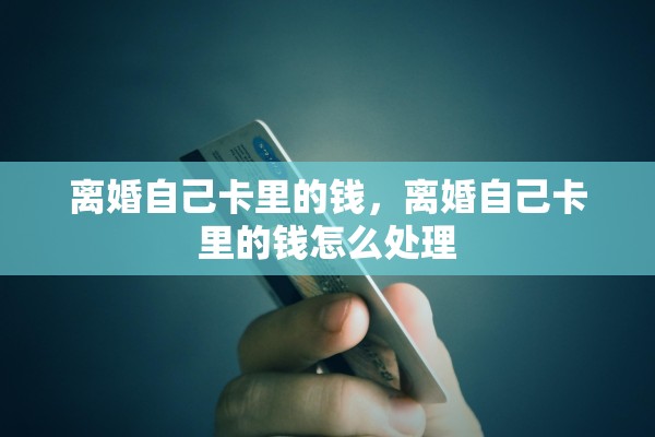 离婚自己卡里的钱，离婚自己卡里的钱怎么处理
