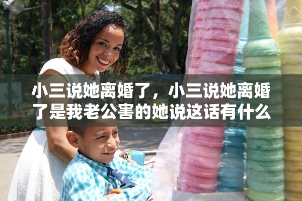 小三说她离婚了，小三说她离婚了是我老公害的她说这话有什么想法