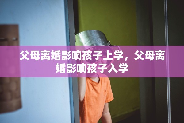 父母离婚影响孩子上学，父母离婚影响孩子入学