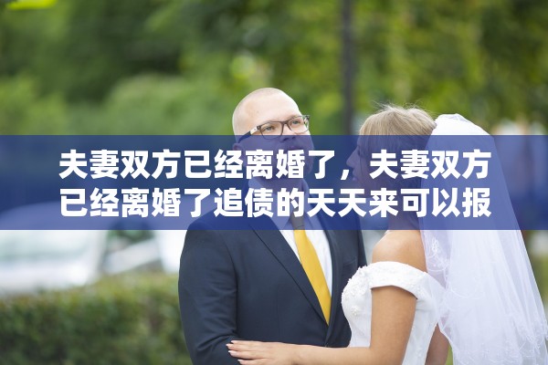 夫妻双方已经离婚了，夫妻双方已经离婚了追债的天天来可以报警吗