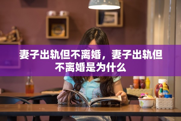 妻子出轨但不离婚，妻子出轨但不离婚是为什么