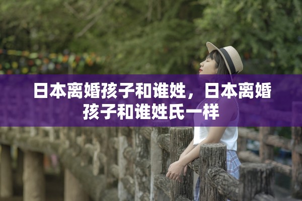 日本离婚孩子和谁姓，日本离婚孩子和谁姓氏一样