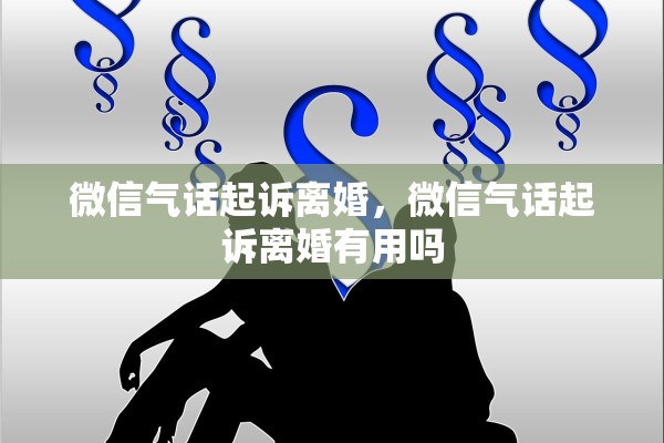 微信气话起诉离婚，微信气话起诉离婚有用吗