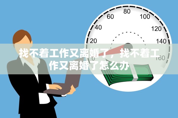 找不着工作又离婚了，找不着工作又离婚了怎么办